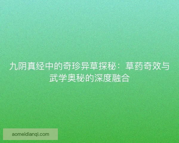 九阴真经中的奇珍异草探秘：草药奇效与武学奥秘的深度融合